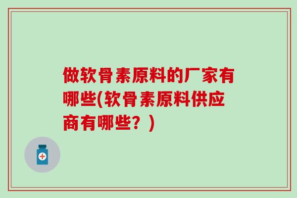 做软骨素原料的厂家有哪些(软骨素原料供应商有哪些？)