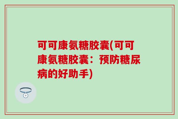可可康氨糖胶囊(可可康氨糖胶囊：预防糖尿病的好助手)