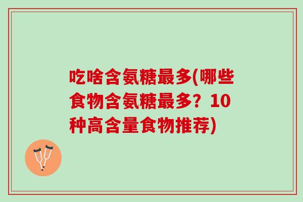 吃啥含氨糖最多(哪些食物含氨糖最多？10种高含量食物推荐)