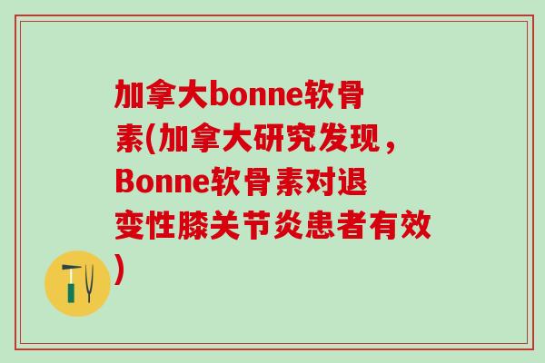 加拿大bonne软骨素(加拿大研究发现，Bonne软骨素对退变性膝关节炎患者有效)