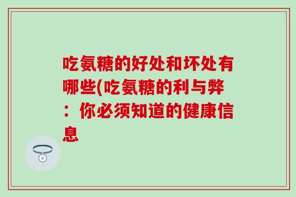 吃氨糖的好处和坏处有哪些(吃氨糖的利与弊：你必须知道的健康信息