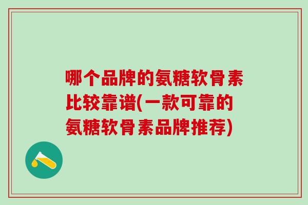 哪个品牌的氨糖软骨素比较靠谱(一款可靠的氨糖软骨素品牌推荐)
