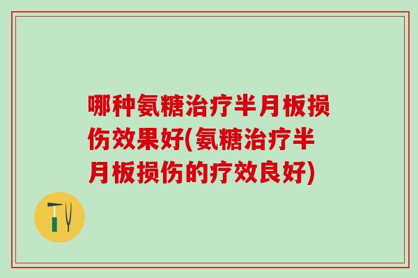 哪种氨糖治疗半月板损伤效果好(氨糖治疗半月板损伤的疗效良好)