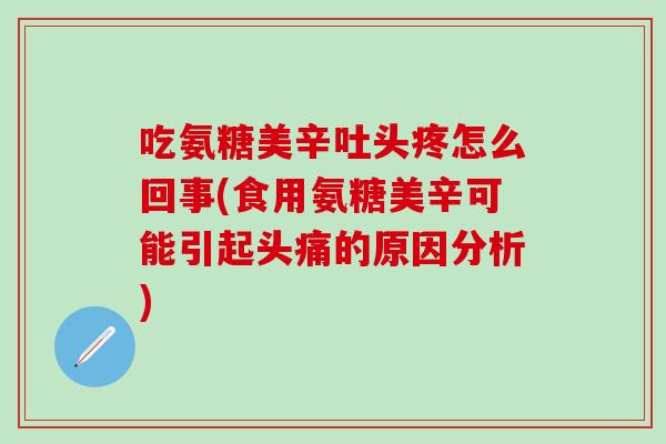 吃氨糖美辛吐头疼怎么回事(食用氨糖美辛可能引起头痛的原因分析) 吃氨糖美辛吐头疼怎么回事(食用氨糖美辛可能引起头痛的原因分析)