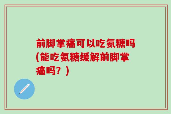 前脚掌痛可以吃氨糖吗(能吃氨糖缓解前脚掌痛吗？)