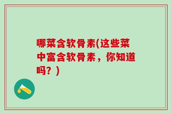 哪菜含软骨素(这些菜中富含软骨素，你知道吗？)