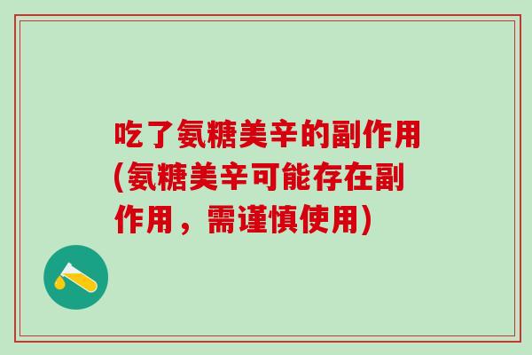 吃了氨糖美辛的副作用(氨糖美辛可能存在副作用，需谨慎使用)