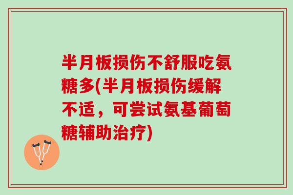 半月板损伤不舒服吃氨糖多(半月板损伤缓解不适，可尝试氨基葡萄糖辅助治疗)