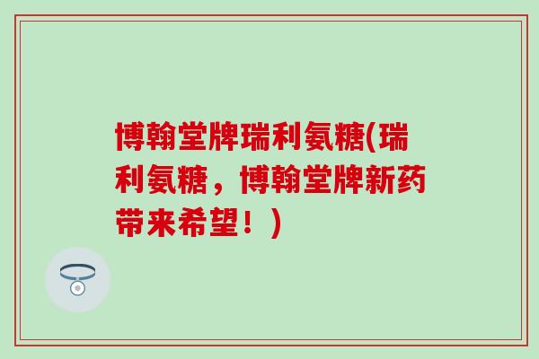 博翰堂牌瑞利氨糖(瑞利氨糖，博翰堂牌新药带来希望！)