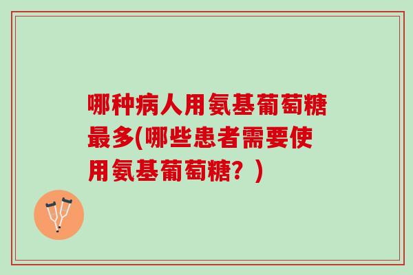 哪种病人用氨基葡萄糖最多(哪些患者需要使用氨基葡萄糖？)