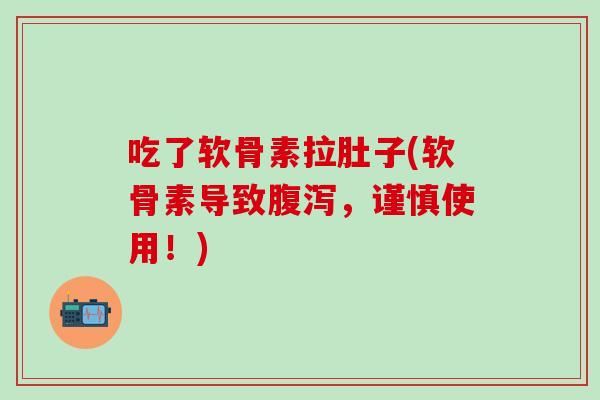 吃了软骨素拉肚子(软骨素导致腹泻，谨慎使用！)