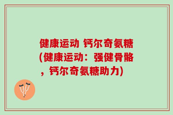 健康运动 钙尔奇氨糖(健康运动：强健骨骼，钙尔奇氨糖助力)