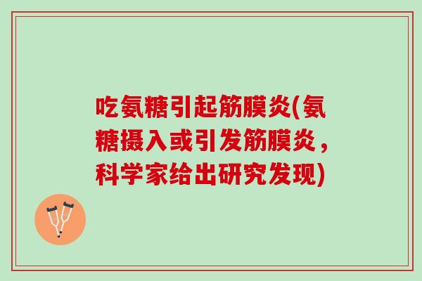 吃氨糖引起筋膜炎(氨糖摄入或引发筋膜炎，科学家给出研究发现)