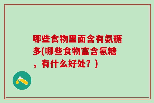 哪些食物里面含有氨糖多(哪些食物富含氨糖，有什么好处？)