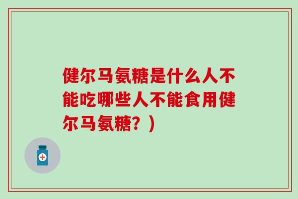 健尔马氨糖是什么人不能吃哪些人不能食用健尔马氨糖？)