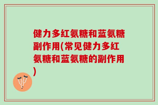 健力多红氨糖和蓝氨糖副作用(常见健力多红氨糖和蓝氨糖的副作用)