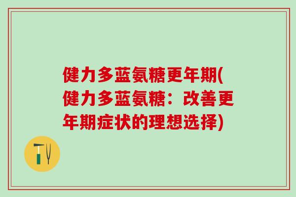 健力多蓝氨糖更年期(健力多蓝氨糖：改善更年期症状的理想选择)