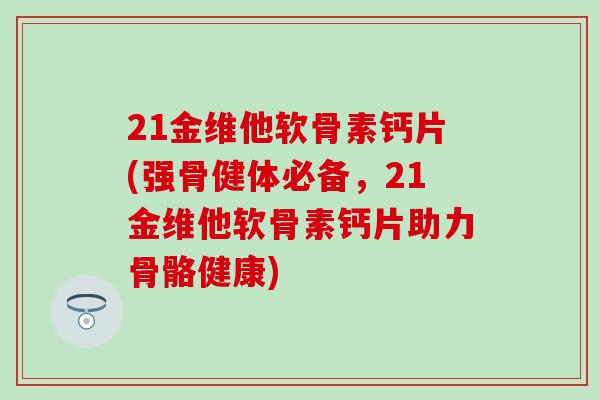 21金维他软骨素钙片(强骨健体必备，21金维他软骨素钙片助力骨骼健康)