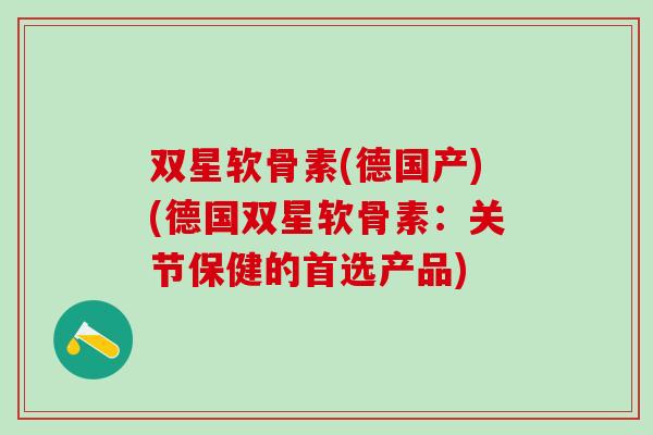 双星软骨素(德国产)(德国双星软骨素：关节保健的首选产品)