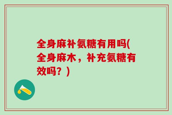 全身麻补氨糖有用吗(全身麻木，补充氨糖有效吗？)