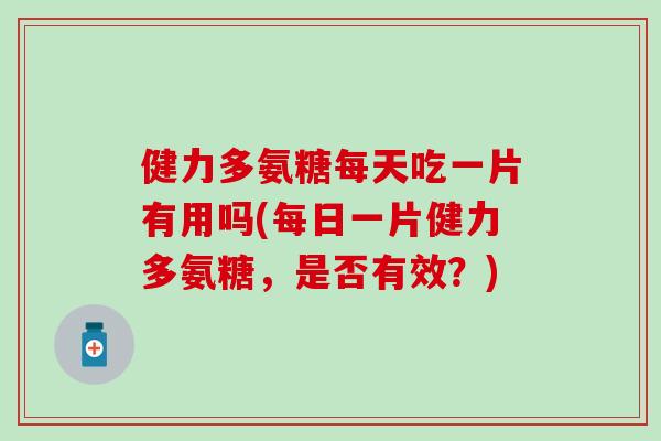 健力多氨糖每天吃一片有用吗(每日一片健力多氨糖，是否有效？)