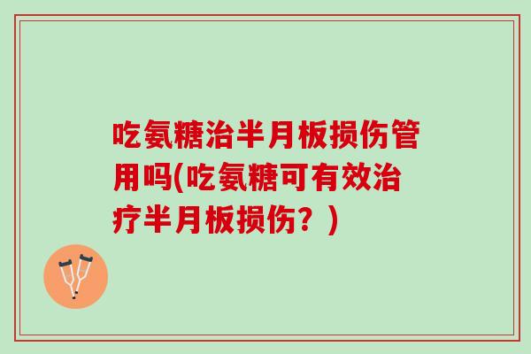 吃氨糖治半月板损伤管用吗(吃氨糖可有效治疗半月板损伤？)