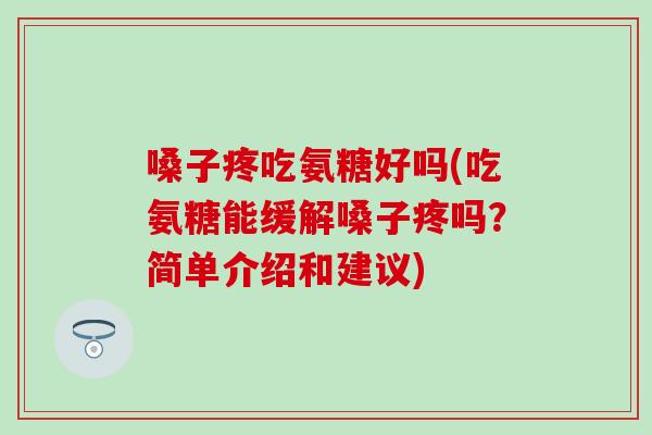 嗓子疼吃氨糖好吗(吃氨糖能缓解嗓子疼吗？简单介绍和建议)