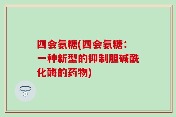 四会氨糖(四会氨糖：一种新型的抑制胆碱酰化酶的药物)