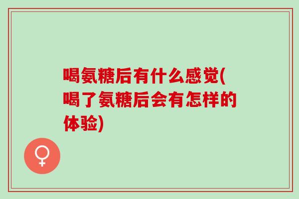 喝氨糖后有什么感觉(喝了氨糖后会有怎样的体验)