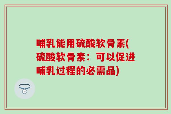 哺乳能用硫酸软骨素(硫酸软骨素：可以促进哺乳过程的必需品)