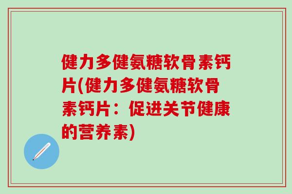 健力多健氨糖软骨素钙片(健力多健氨糖软骨素钙片：促进关节健康的营养素)