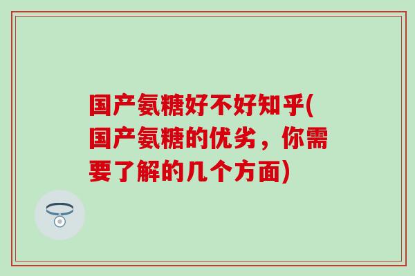 国产氨糖好不好知乎(国产氨糖的优劣，你需要了解的几个方面)