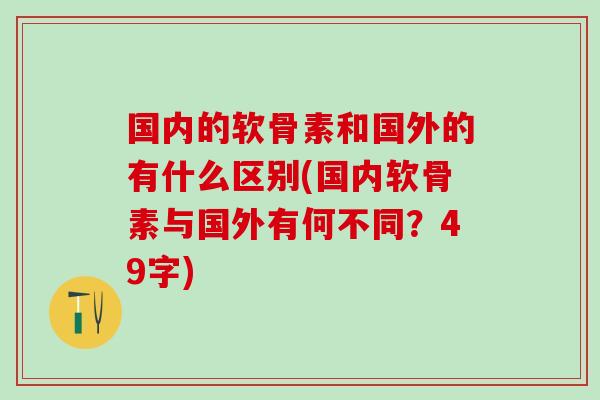 国内的软骨素和国外的有什么区别(国内软骨素与国外有何不同？49字)