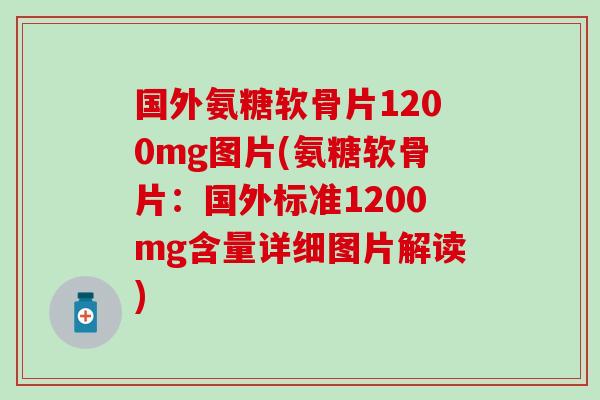 国外氨糖软骨片1200mg图片(氨糖软骨片：国外标准1200mg含量详细图片解读)