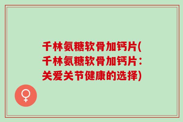 千林氨糖软骨加钙片(千林氨糖软骨加钙片：关爱关节健康的选择)
