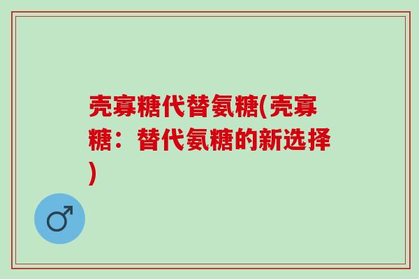 壳寡糖代替氨糖(壳寡糖：替代氨糖的新选择)