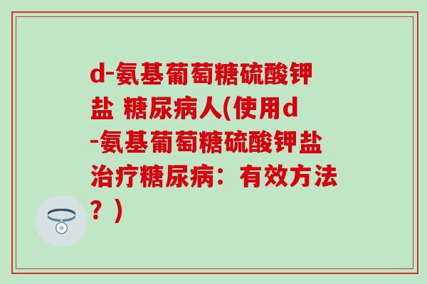 d-氨基葡萄糖硫酸钾盐 糖尿病人(使用d-氨基葡萄糖硫酸钾盐治疗糖尿病：有效方法？)