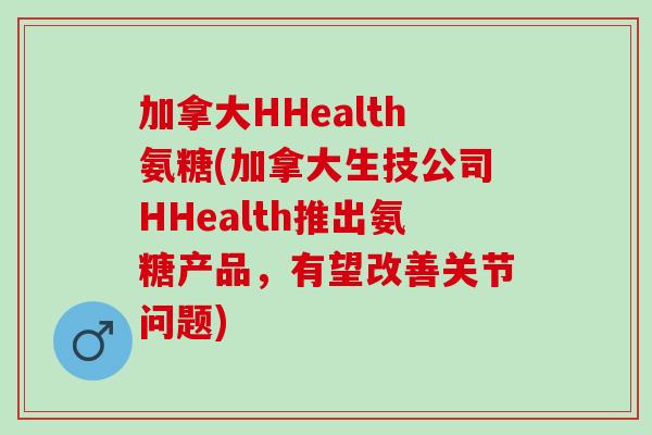 加拿大HHealth氨糖(加拿大生技公司HHealth推出氨糖产品，有望改善关节问题)