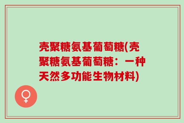壳聚糖氨基葡萄糖(壳聚糖氨基葡萄糖：一种天然多功能生物材料)