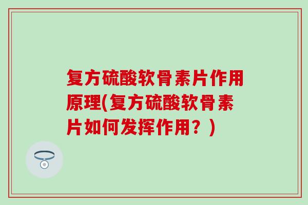 复方硫酸软骨素片作用原理(复方硫酸软骨素片如何发挥作用？)