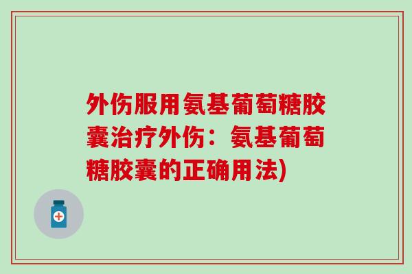 外伤服用氨基葡萄糖胶囊治疗外伤：氨基葡萄糖胶囊的正确用法)