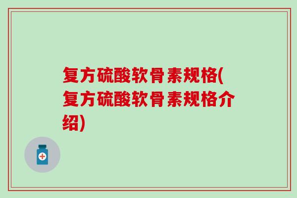 复方硫酸软骨素规格(复方硫酸软骨素规格介绍)