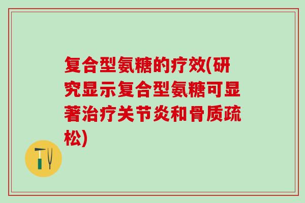 复合型氨糖的疗效(研究显示复合型氨糖可显著和)