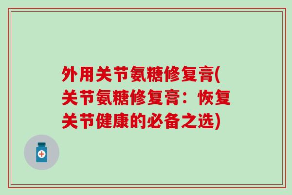 外用关节氨糖修复膏(关节氨糖修复膏：恢复关节健康的必备之选)