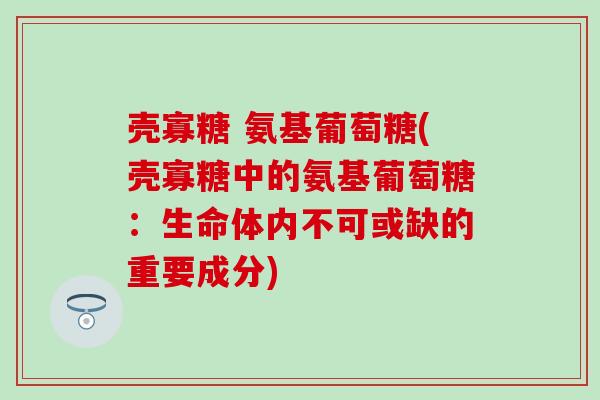 壳寡糖 氨基葡萄糖(壳寡糖中的氨基葡萄糖：生命体内不可或缺的重要成分)