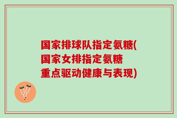 国家排球队指定氨糖(国家女排指定氨糖 重点驱动健康与表现) 国家排球队指定氨糖(国家女排指定氨糖 重点驱动健康与表现)