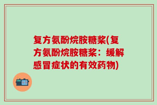 复方氨酚烷胺糖桨(复方氨酚烷胺糖桨：缓解感冒症状的有效药物)