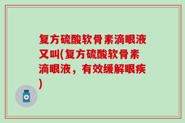 复方硫酸软骨素滴眼液又叫(复方硫酸软骨素滴眼液，有效缓解眼疾)