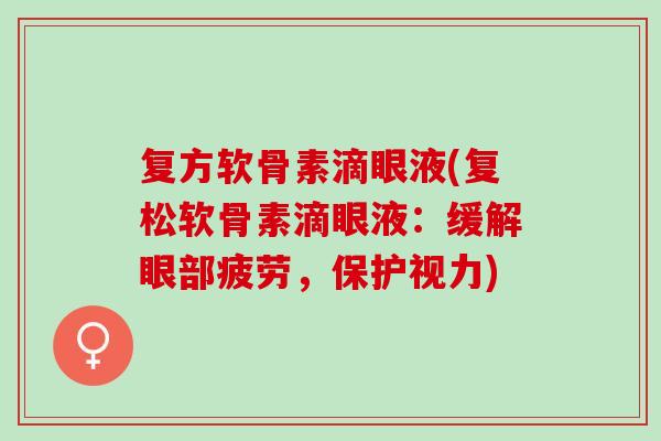 复方软骨素滴眼液(复松软骨素滴眼液：缓解眼部疲劳，保护视力)