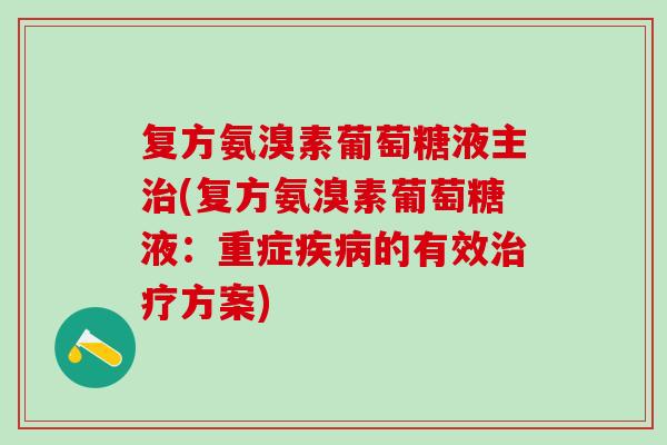 复方氨溴素葡萄糖液主治(复方氨溴素葡萄糖液：重症疾病的有效治疗方案)
